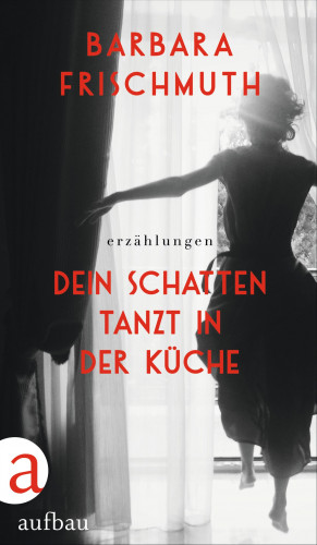 Barbara Frischmuth: Dein Schatten tanzt in der Küche