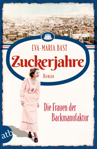 Eva-Maria Bast: Zuckerjahre – Die Frauen der Backmanufaktur