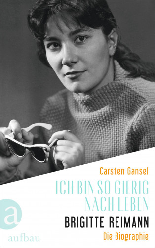 Carsten Gansel: Ich bin so gierig nach Leben – Brigitte Reimann