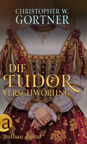 C. W. Gortner: Die Tudor Verschwörung
