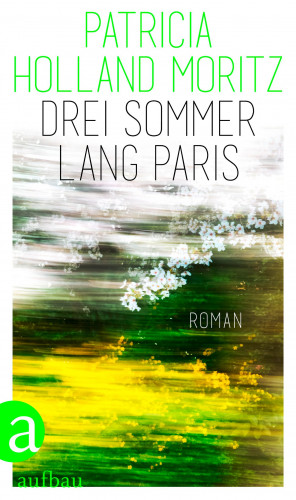 Patricia Holland Moritz: Drei Sommer lang Paris