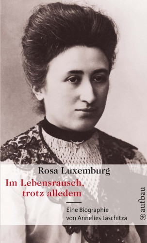 Annelies Laschitza: Rosa Luxemburg. Im Lebensrausch, trotz alledem
