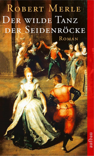 Robert Merle: Der wilde Tanz der Seidenröcke