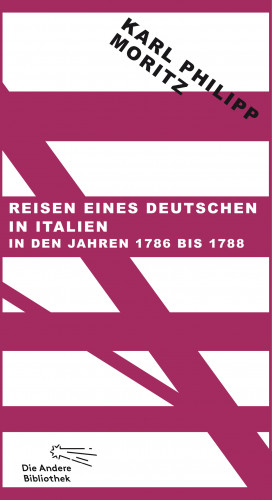 Karl Philipp Moritz: Reisen eines Deutschen in Italien in den Jahren 1786 bis 1788