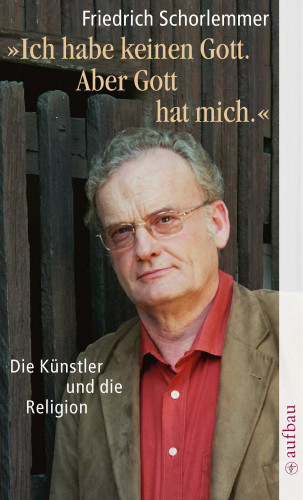 Friedrich Schorlemmer: Ich habe keinen Gott. Aber Gott hat mich.