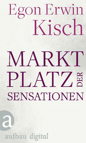 Egon Erwin Kisch: Marktplatz der Sensationen