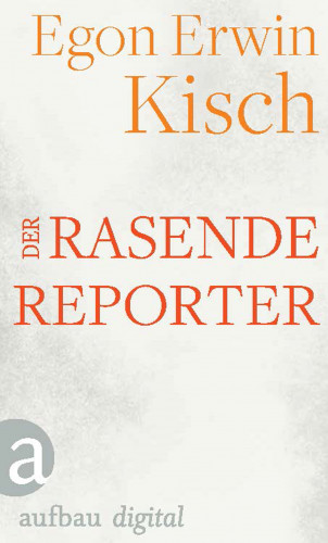 Egon Erwin Kisch: Der rasende Reporter