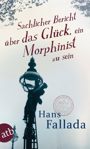 Hans Fallada: Sachlicher Bericht über das Glück, ein Morphinist zu sein