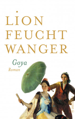 Lion Feuchtwanger: Goya oder Der arge Weg der Erkenntnis