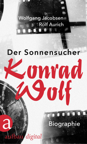 Wolfgang Jacobsen, Rolf Aurich: Der Sonnensucher. Konrad Wolf