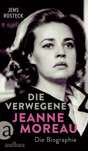 Jens Rosteck: Die Verwegene. Jeanne Moreau