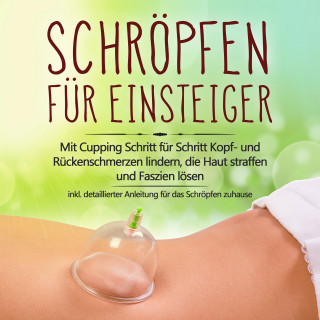 Lorina Grapengeter: Schröpfen für Einsteiger: Mit Cupping Schritt für Schritt Kopf- und Rückenschmerzen lindern, die Haut straffen und Faszien lösen - inkl. detaillierter Anleitung für das Schröpfen zuhause