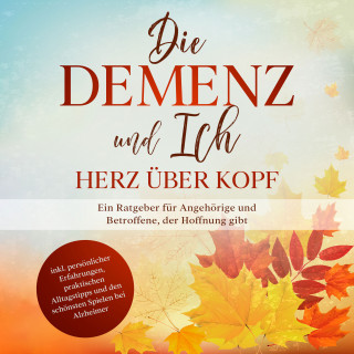 Miriam Sonnenberg: Die Demenz und Ich - Herz über Kopf: Ein Ratgeber für Angehörige und Betroffene, der Hoffnung gibt | inkl. persönlicher Erfahrungen, praktischen Alltagstipps und den schönsten Spielen bei Alzheimer