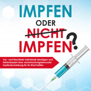 Anna - Lena Grapengeter: Impfen oder nicht impfen? Vor- und Nachteile individuell abwägen und faktenbasiert eine verantwortungsbewusste Impfentscheidung für Ihr Kind treffen