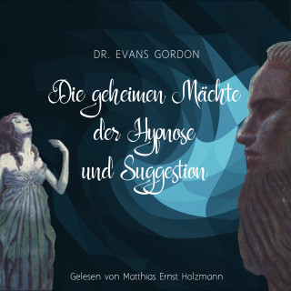 Dr. Evans Gordon: Die geheimen Mächte der Hypnose und der Suggestion