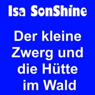 Isa SonShine: Der kleine Zwerg und die Hütte im Wald