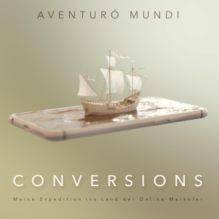 Aventurò Mundi: Conversions: Meine Expedition ins Land der Online-Marketer