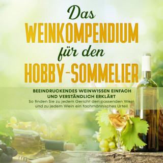 Tobias Baumberger: Das Weinkompendium für den Hobby-Sommelier: Beeindruckendes Weinwissen einfach und verständlich erklärt - So finden Sie zu jedem Gericht den passenden Wein und zu jedem Wein ein fachmännisches