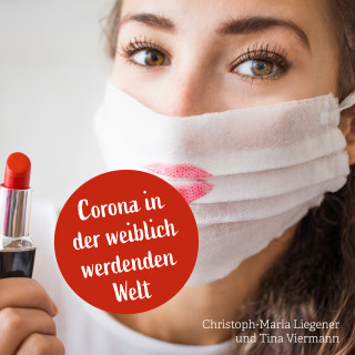 Christoph-Maria Liegener: Corona in der weiblich werdenden Welt