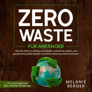 Melanie Berger: Zero Waste für Anfänger: Wie Sie Müll im Alltag vermeiden, plastikfrei leben und gleichzeitig Geld sparen und Ihre Lebensqualität erhöhen - inkl. motivierender Zero-Waste-Challenge