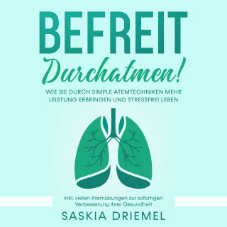 Saskia Driemel: Befreit durchatmen! Wie Sie durch simple Atemtechniken mehr Leistung erbringen und stressfrei leben - inkl. vielen Atemübungen zur sofortigen Verbesserung Ihrer Gesundheit