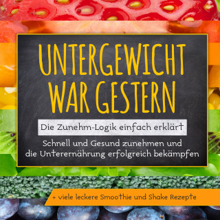 Sara Rosenberg: Untergewicht war gestern: Die Zunehm-Logik einfach erklärt | Schnell und Gesund zunehmen und die Unterernährung erfolgreich bekämpfen | + viele leckere Smoothie und Shake Rezepte