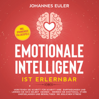 Johannes Euler: Emotionale Intelligenz ist erlernbar Verstehen Sie Schritt für Schritt Ihre Empfindungen und lernen Sie sich selbst kennen - Werden Sie emotional stark und gelassen und bewältigen Sie jeglichen Stress | inkl. spannender Fallbeispiele