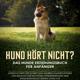 Frauke Groenewold: Hund hört nicht? Das Hunde Erziehungsbuch für Anfänger: Werde Schritt für Schritt zum wahren Hundeflüsterer und baue mit der richtigen Hundeerziehung eine enge Bindung zu deinem Hund auf