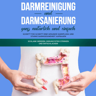 Mirabella Konken: Darmreinigung und Darmsanierung ganz natürlich und einfach: Schritt für Schritt eine gesunde Darmflora und starke Darmgesundheit aufbauen: Schlank werden, Immunsystem stärken und entschlacken
