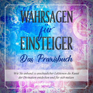 Miriam Engels: Wahrsagen für Einsteiger - Das Praxisbuch: Wie Sie anhand 12 anschaulicher Lektionen die Kunst der Divination entdecken und für sich nutzen