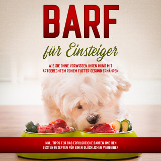 Sebastian Groenewold: BARF für Einsteiger: Wie Sie ohne Vorwissen Ihren Hund mit artgerechtem rohem Futter gesund ernähren - inkl. Tipps für das erfolgreiche Barfen und den besten Rezepten für einen glücklichen Vierbeiner