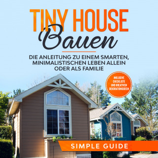 Simple Guide: Tiny House bauen: Die Anleitung zu einem smarten, minimalistischen Leben allein oder als Familie - Inklusive Checkliste und kreativen Dekorationsideen