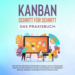 Martin Höller: KANBAN Schritt für Schritt - Das Praxisbuch: Wie Sie die Organisationsform KANBAN leicht verstehen und im Handumdrehen selbst anwenden für größeren Erfolg im Beruf und mehr Struktur im Alltag