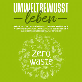 Merle Gutenberg: Umweltbewusst leben: Wie Sie mit Zero Waste Ihren Alltag umweltfreundlich, verantwortungsvoll und nachhaltig bestreiten und gleichzeitig an Lebensqualität gewinnen
