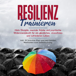 Nadine Frei: Resilienz trainieren: Mehr Disziplin, mentale Stärke und psychische Widerstandskraft für ein glückliches, stressfreies und zufriedenes Leben - inkl. 10 Schritte-Plan und den besten Methoden zum Selbsttraining