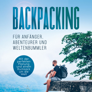 Martin Glesch: Backpacking für Anfänger, Abenteurer und Weltenbummler: Mit der perfekten Planung und einem Rucksack um die Welt