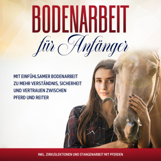 Bianca Collmann: Bodenarbeit für Anfänger: Mit einfühlsamer Bodenarbeit zu mehr Verständnis, Sicherheit und Vertrauen zwischen Pferd und Reiter - inkl. Zirkuslektionen und Stangenarbeit mit Pferden