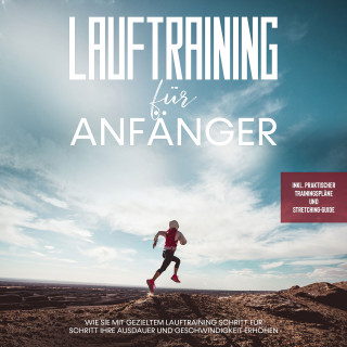 Oliver Bley: Lauftraining für Anfänger: Wie Sie mit gezieltem Lauftraining Schritt für Schritt Ihre Ausdauer und Geschwindigkeit erhöhen - inkl. praktischer Trainingspläne und Stretching-Guide