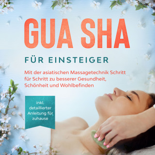 Lorina Grapengeter: Gua Sha für Einsteiger: Mit der asiatischen Massagetechnik Schritt für Schritt zu besserer Gesundheit, Schönheit und Wohlbefinden - inkl. detaillierter Anleitung für zuhause