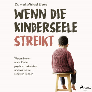 Michael Elpers: Wenn die Kinderseele streikt: Warum immer mehr Kinder psychisch erkranken und wie wir sie schützen können