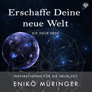 Enikö Müringer: Erschaffe Deine neue Welt - Die neue Erde