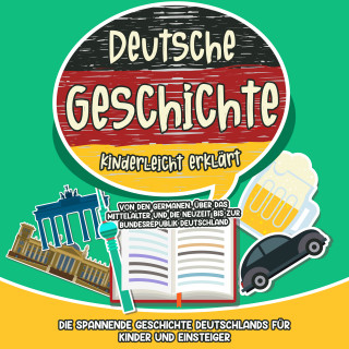 Lisa Weinberger: Deutsche Geschichte kinderleicht erklärt: Von den Germanen, über das Mittelalter und die Neuzeit bis zur Bundesrepublik Deutschland - Die spannende Geschichte Deutschlands für Kinder und Einsteiger