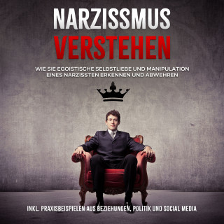 Christoph Lauterbach: Narzissmus verstehen: Wie Sie egoistische Selbstliebe und Manipulation eines Narzissten erkennen und abwehren - inkl. Praxisbeispielen aus Beziehungen, Politik und Social Media