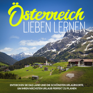 Michael Gruber: Österreich lieben lernen: Entdecken Sie das Land und die schönsten Urlaubsorte, um Ihren nächsten Urlaub perfekt zu planen