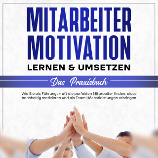 Thorsten Mössinger: Mitarbeitermotivation lernen & umsetzen - Das Praxisbuch: Wie Sie als Führungskraft die perfekten Mitarbeiter finden, diese nachhaltig motivieren und als Team Höchstleistungen erbringen