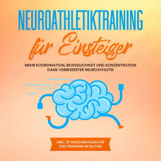 Frank Schmalbach: Neuroathletiktraining für Einsteiger: Mehr Koordination, Beweglichkeit und Konzentration dank verbesserter Neuroathletik - inkl. 10-Wochen-Plan für das Training im Alltag