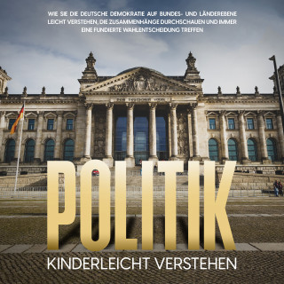 Thomas Kampen: Politik kinderleicht verstehen: Wie Sie die deutsche Demokratie auf Bundes- und Länderebene leicht verstehen, die Zusammenhänge durchschauen und immer eine fundierte Wahlentscheidung treffen