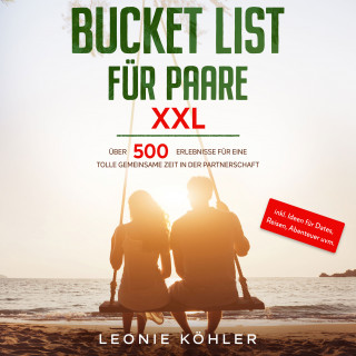 Leonie Köhler: Bucket List für Paare XXL: Über 500 Erlebnisse für eine tolle gemeinsame Zeit in der Partnerschaft - inkl. Ideen für Dates, Reisen, Abenteuer uvm.