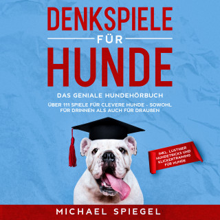 Michael Spiegel: Denkspiele für Hunde: Das geniale Hundehörbuch - Über 111 Spiele für clevere Hunde - sowohl für Drinnen als auch für Draußen - inkl. lustiger Hundetricks und Klickertraining für Hunde