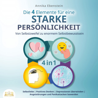 Annika Ebenstein: Die 4 Elemente für eine starke Persönlichkeit - Von Selbstzweifel zu enormem Selbstbewusstsein: Selbstliebe | Positives Denken | Depressionen überwinden | Angststörungen und Panikattacken loswerden